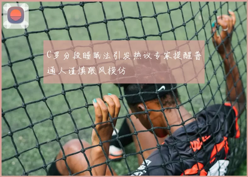 C罗分段睡眠法引发热议专家提醒普通人谨慎跟风模仿