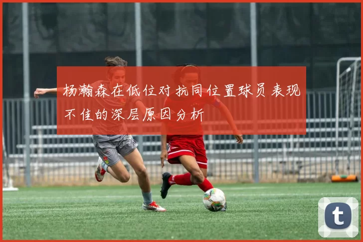 杨瀚森在低位对抗同位置球员表现不佳的深层原因分析