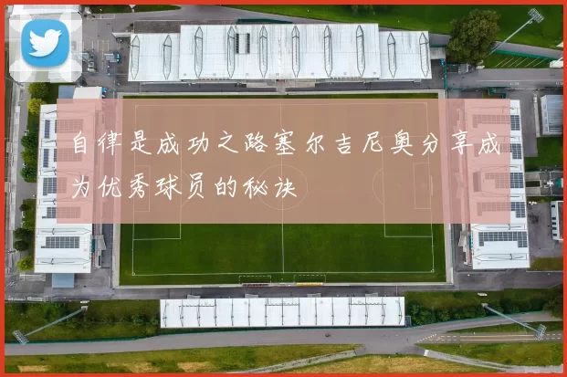 自律是成功之路塞尔吉尼奥分享成为优秀球员的秘诀
