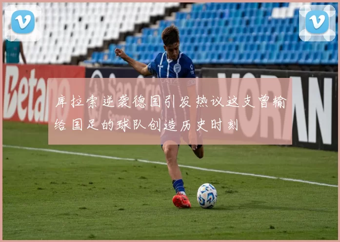 库拉索逆袭德国引发热议这支曾输给国足的球队创造历史时刻