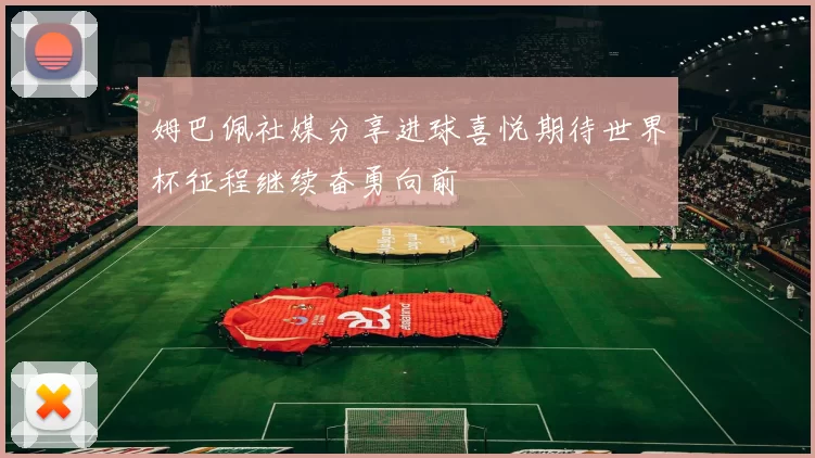 姆巴佩社媒分享进球喜悦期待世界杯征程继续奋勇向前