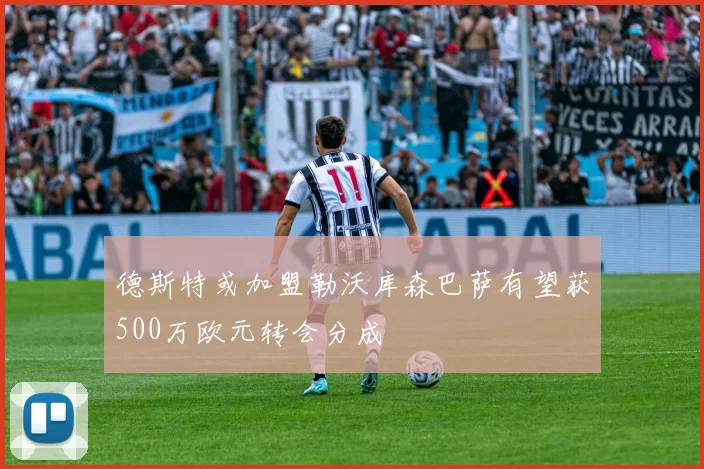 德斯特或加盟勒沃库森巴萨有望获500万欧元转会分成