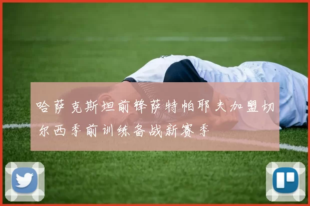 哈萨克斯坦前锋萨特帕耶夫加盟切尔西季前训练备战新赛季