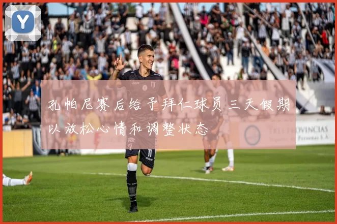 孔帕尼赛后给予拜仁球员三天假期以放松心情和调整状态